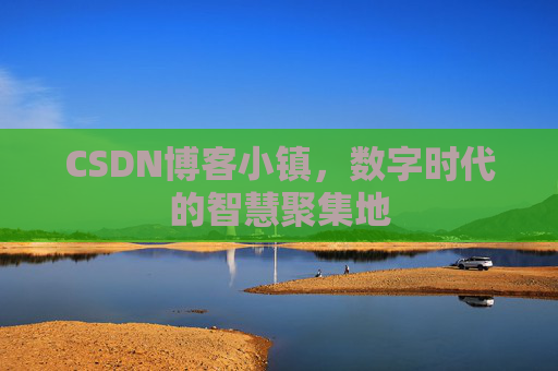 CSDN博客小镇,数字时代的智慧聚集地